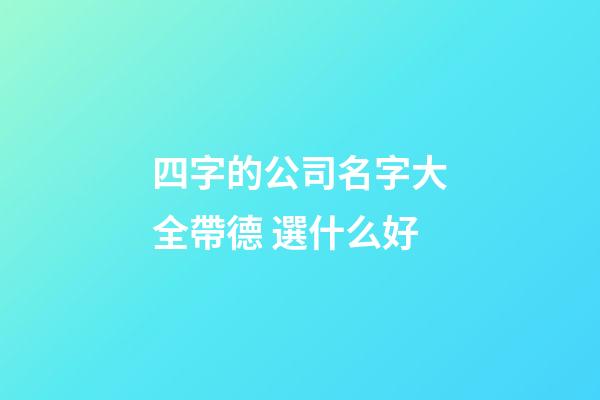 四字的公司名字大全帶德 選什么好-第1張-公司起名-玄機派